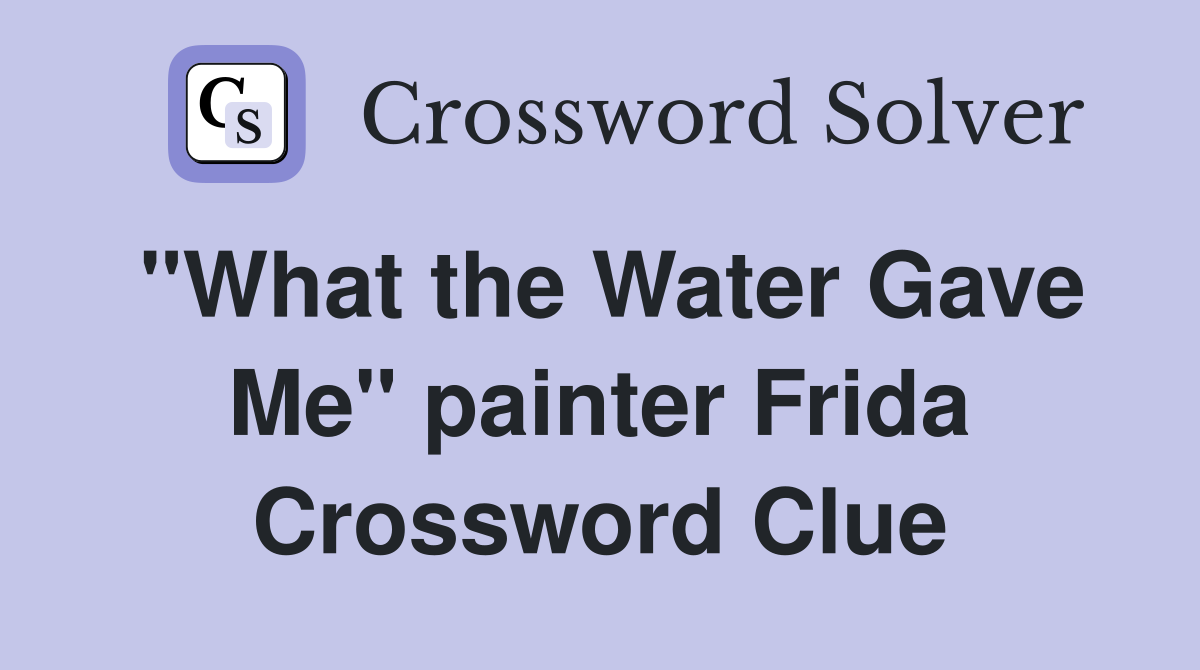 "What the Water Gave Me" painter Frida Crossword Clue