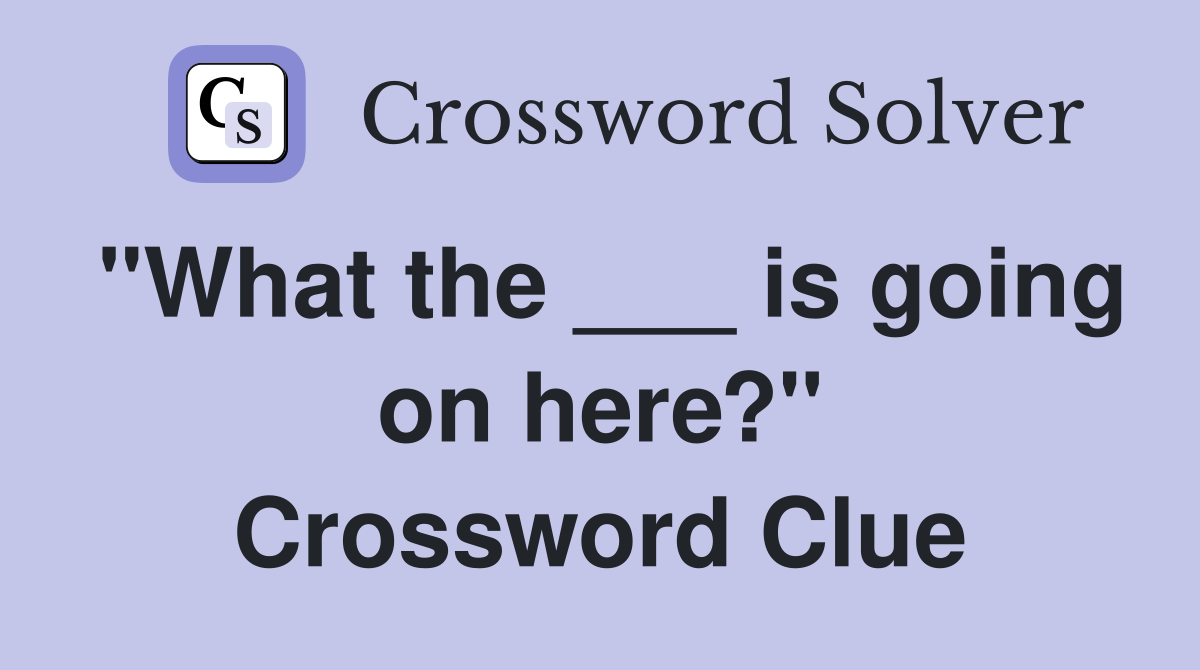 "What the ___ is going on here?" Crossword Clue