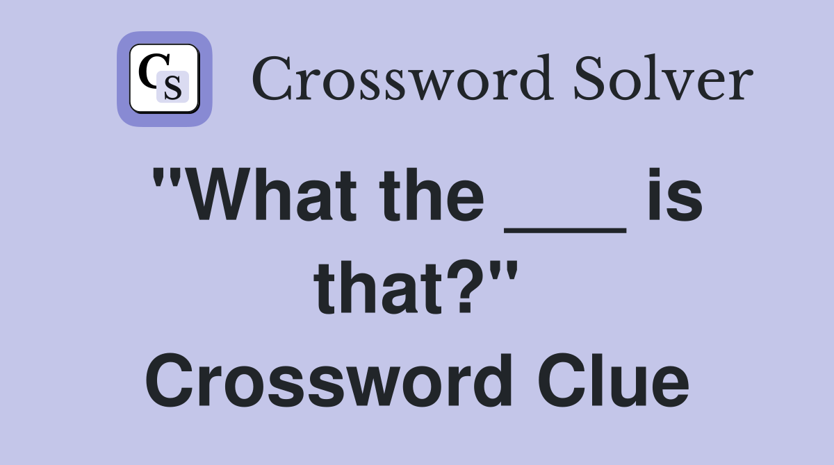 "What the ___ is that?" Crossword Clue