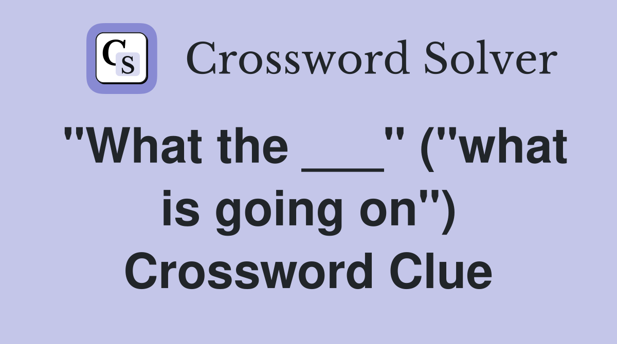 "What the ___" ("what is going on") Crossword Clue