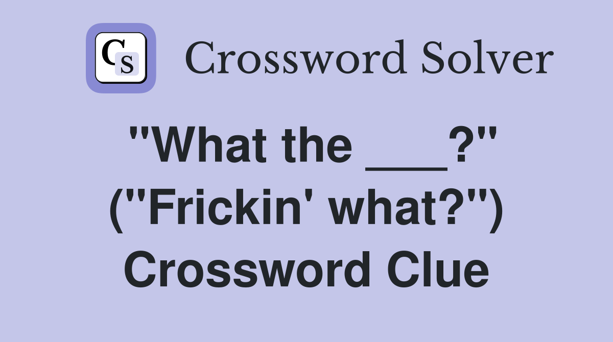 "What the ___?" ("Frickin' what?") Crossword Clue