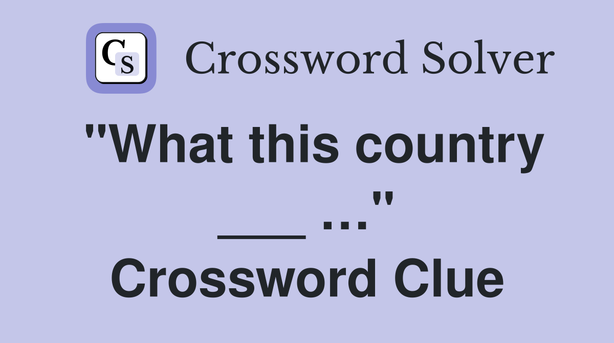 "What this country ___ …" Crossword Clue