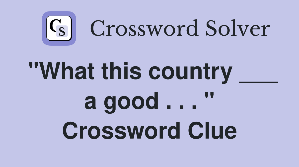 "What this country ___ a good . . . " Crossword Clue