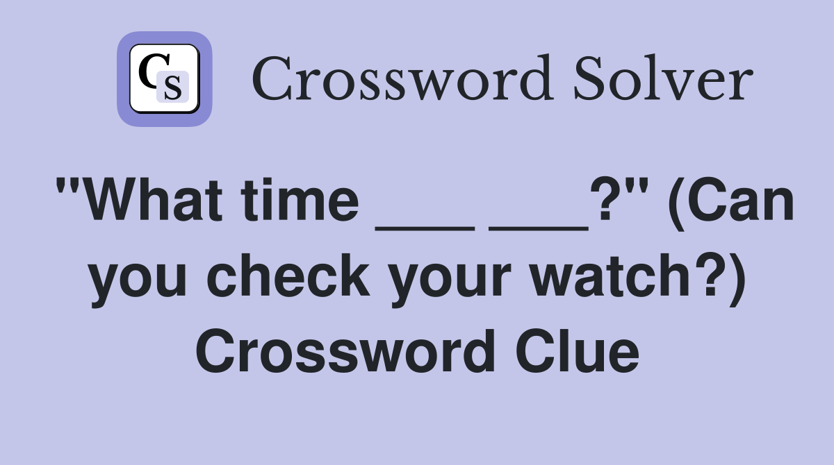 "What time ___ ___?" (Can you check your watch?) Crossword Clue