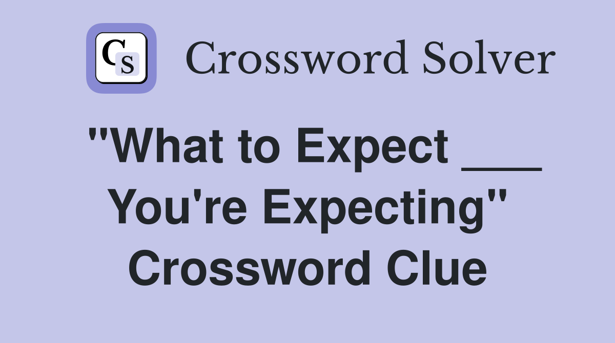"What to Expect ___ You're Expecting" Crossword Clue