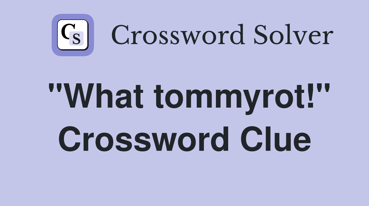 "What tommyrot!" Crossword Clue