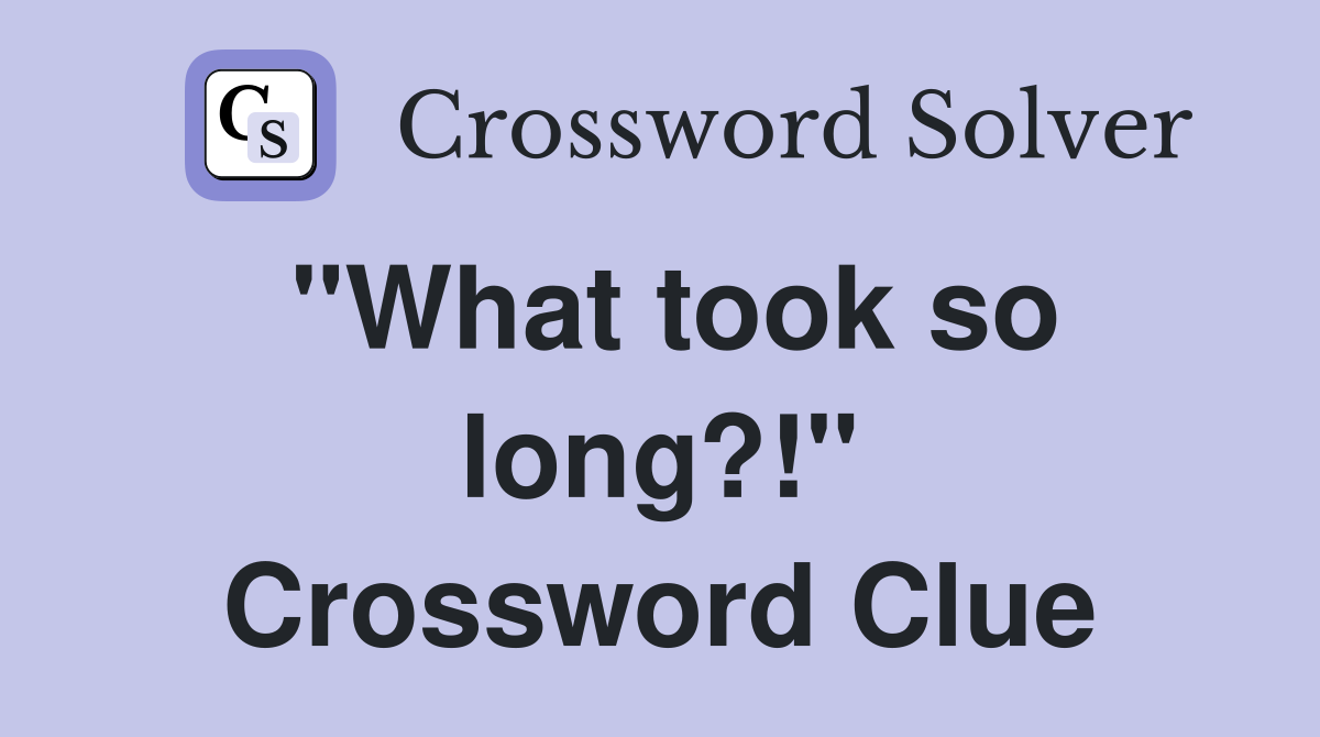 "What took so long?!" Crossword Clue