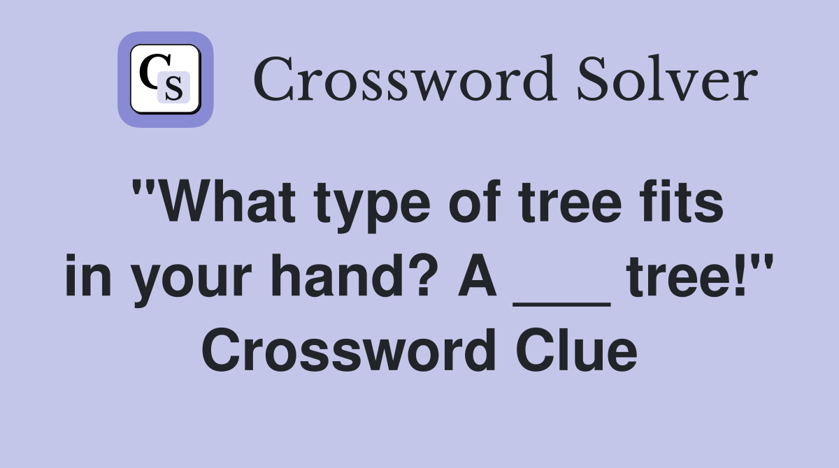 "What type of tree fits in your hand? A ___ tree!" Crossword Clue