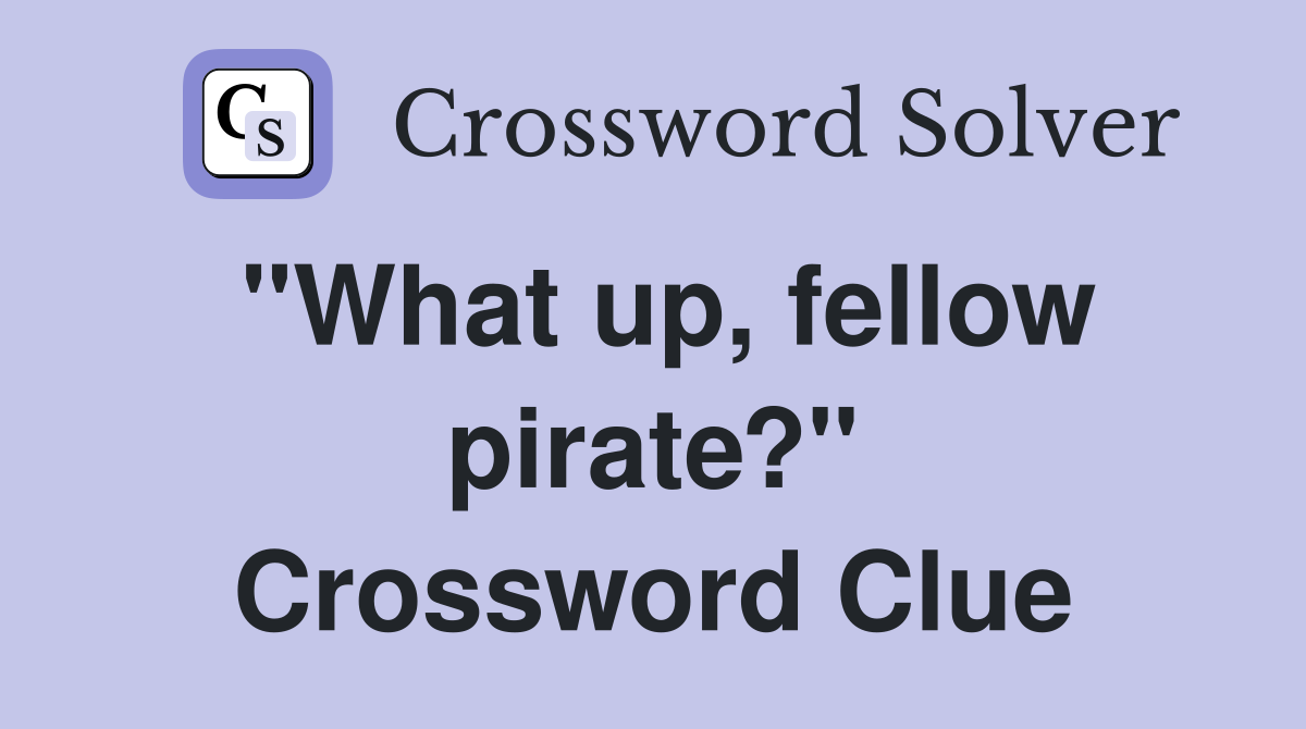 "What up, fellow pirate?" Crossword Clue