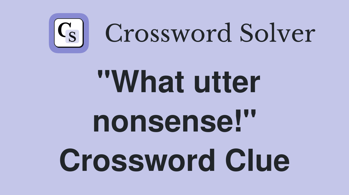 "What utter nonsense!" Crossword Clue