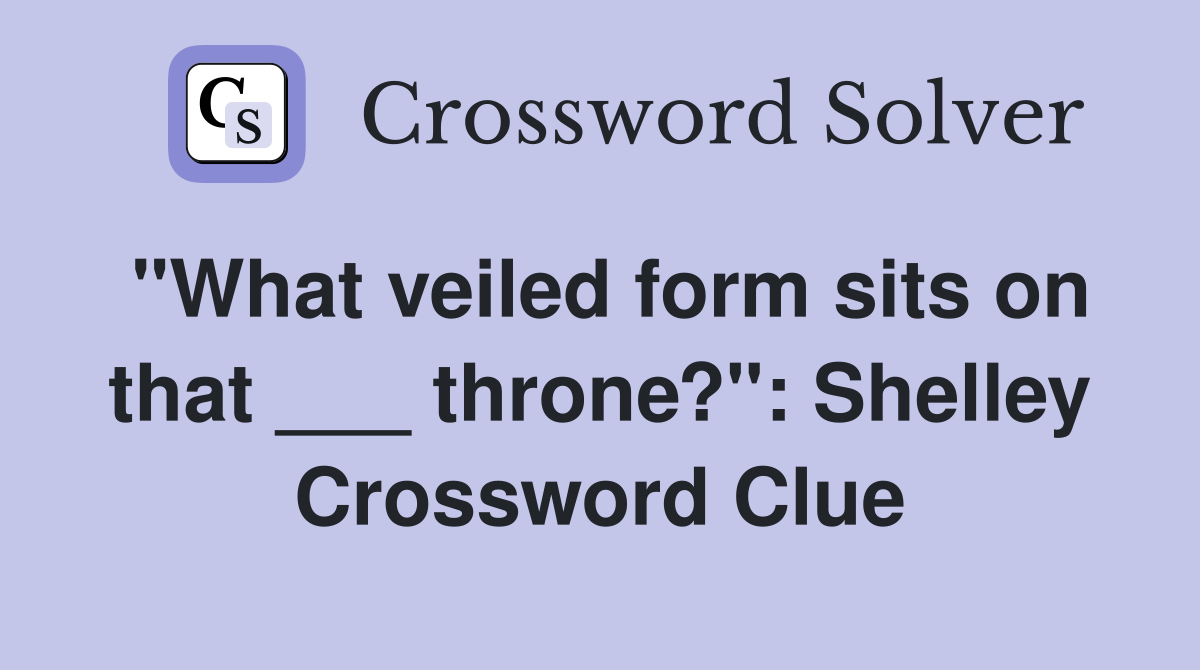 "What veiled form sits on that ___ throne?": Shelley Crossword Clue