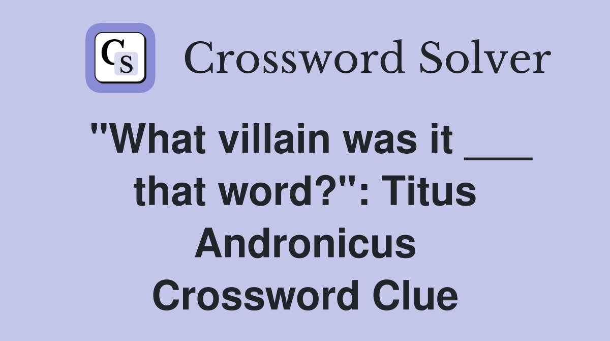 "What villain was it ___ that word?": Titus Andronicus Crossword Clue