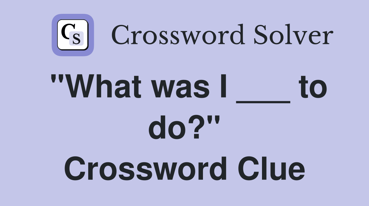 "What was I ___ to do?" Crossword Clue