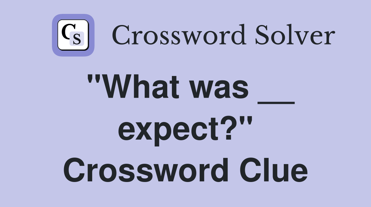 "What was __ expect?" Crossword Clue