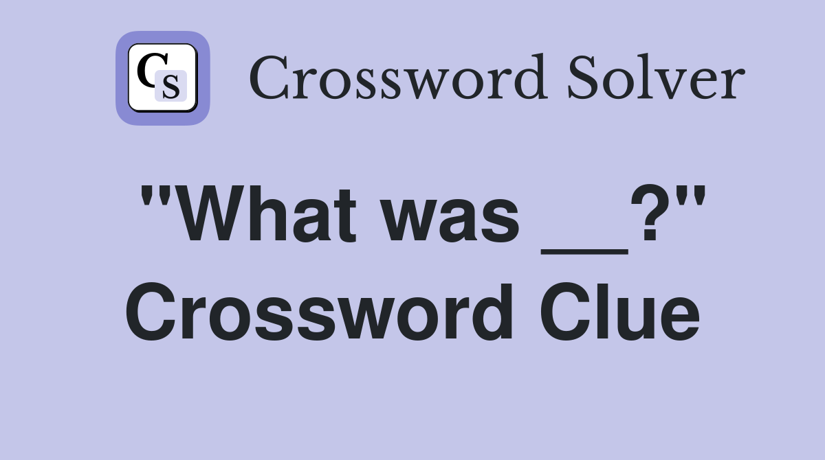 "What was __?" Crossword Clue