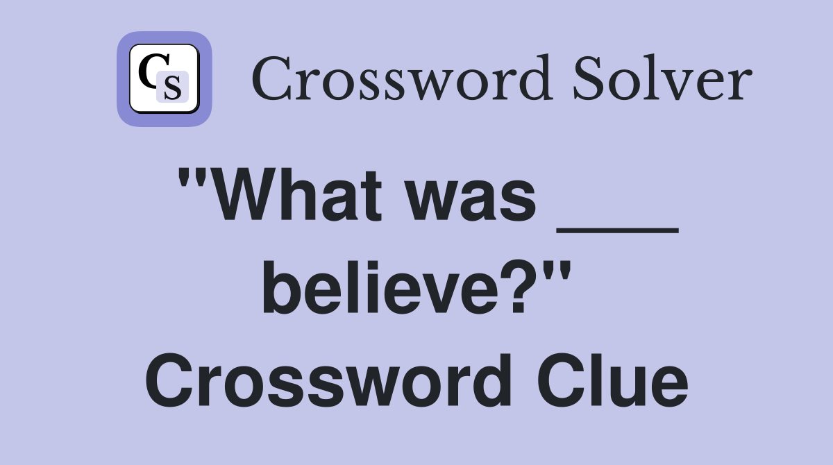 "What was ___ believe?" Crossword Clue
