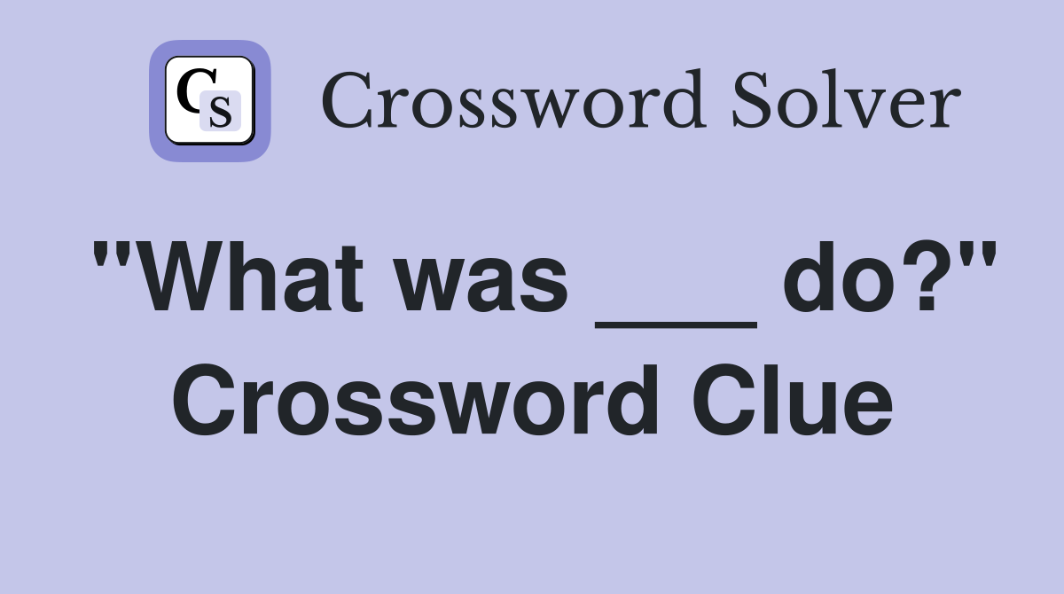 "What was ___ do?" Crossword Clue