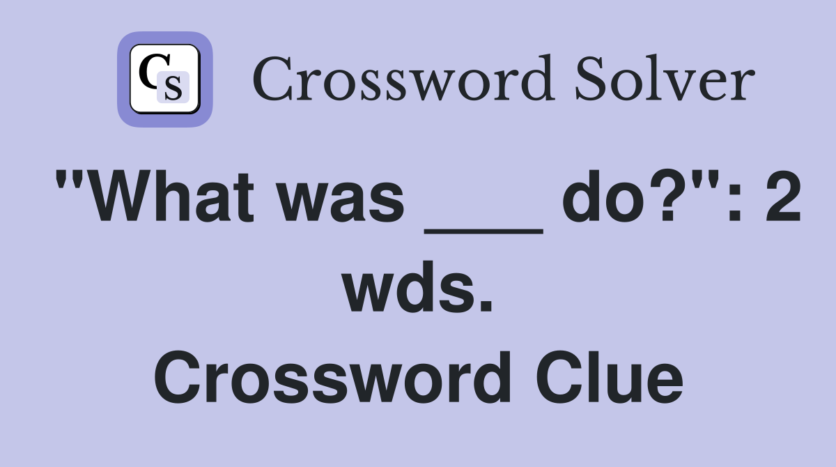"What was ___ do?": 2 wds. Crossword Clue