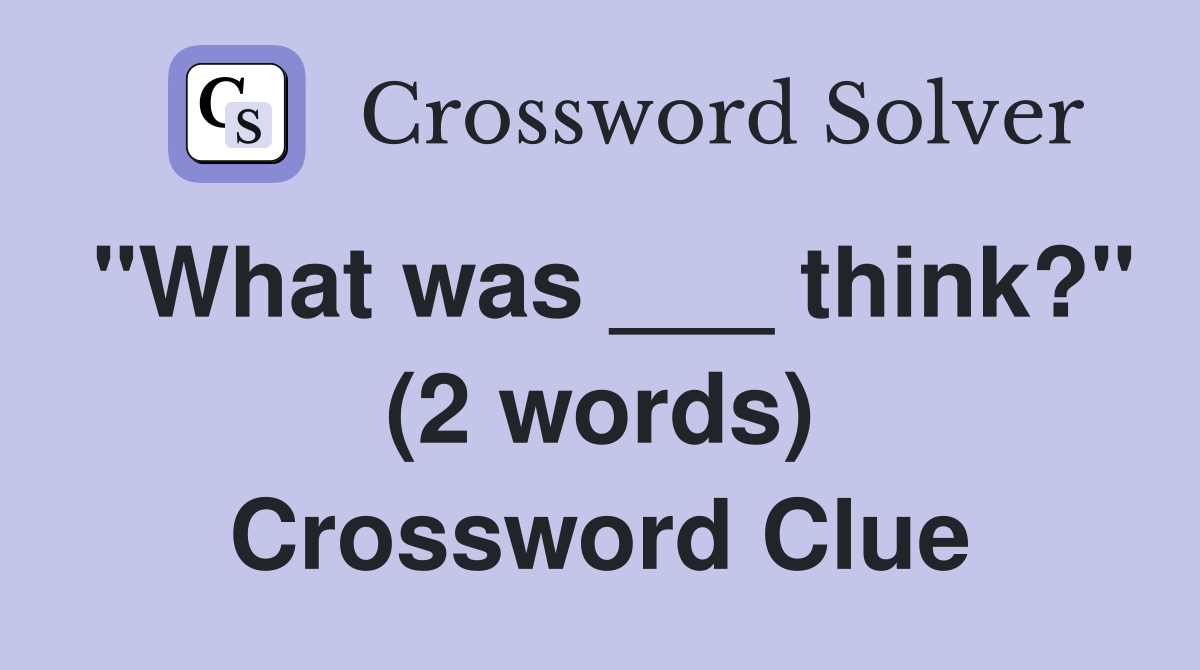 "What was ___ think?" (2 words) Crossword Clue