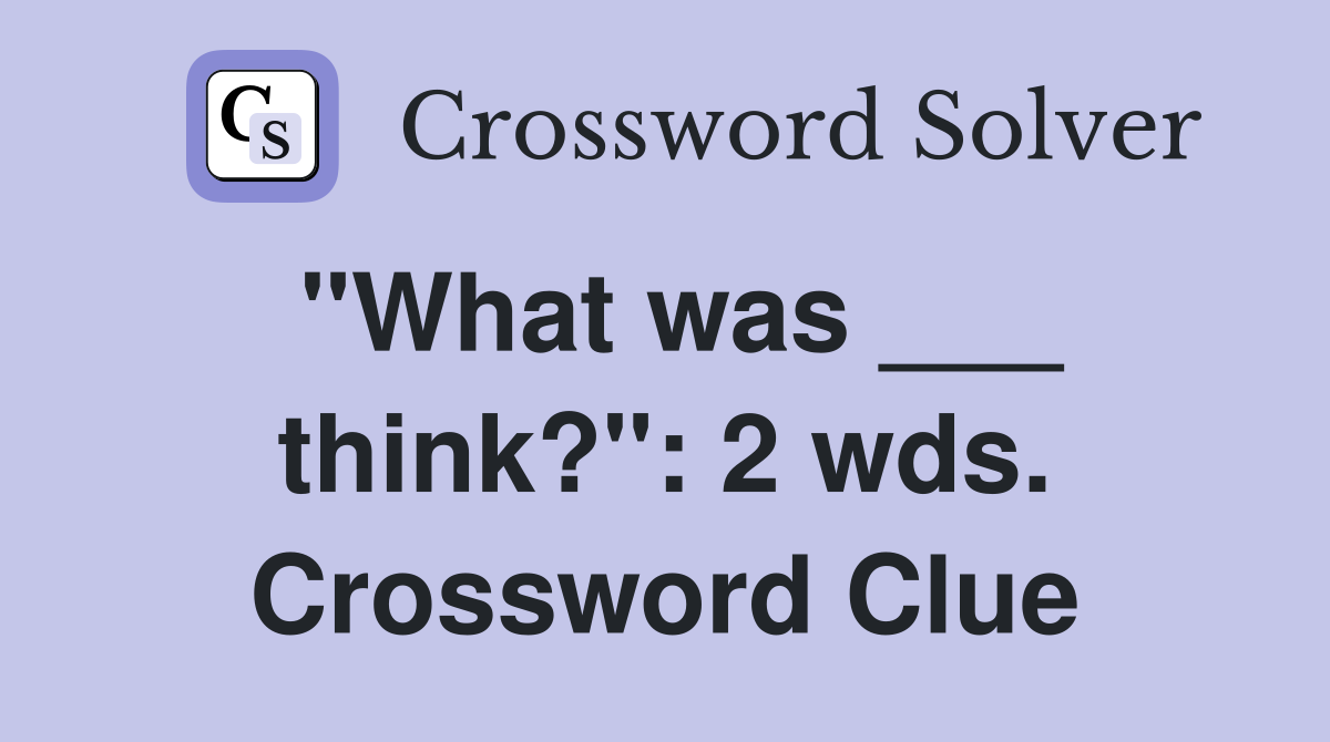 "What was ___ think?": 2 wds. Crossword Clue