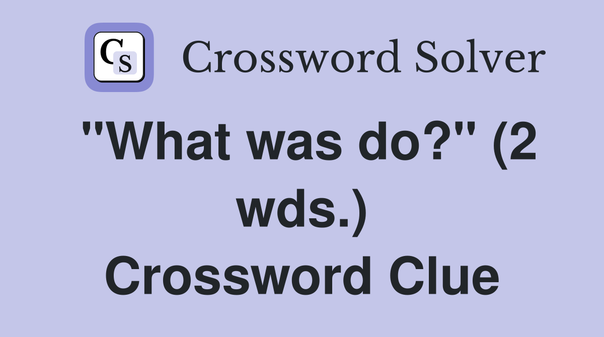 "What was do?" (2 wds.) Crossword Clue