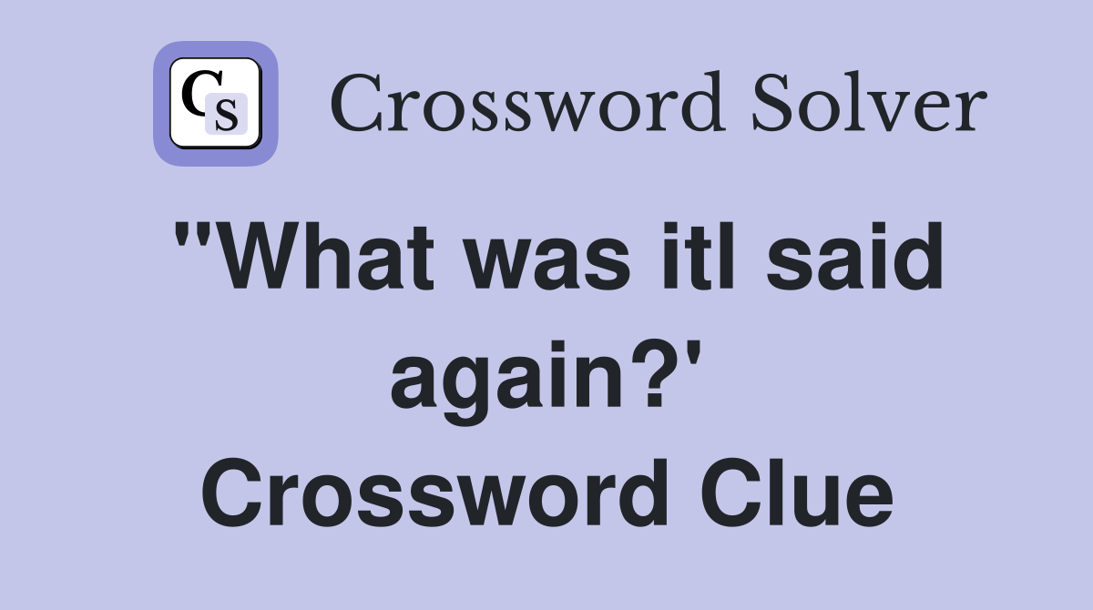 "What was itl said again?' Crossword Clue