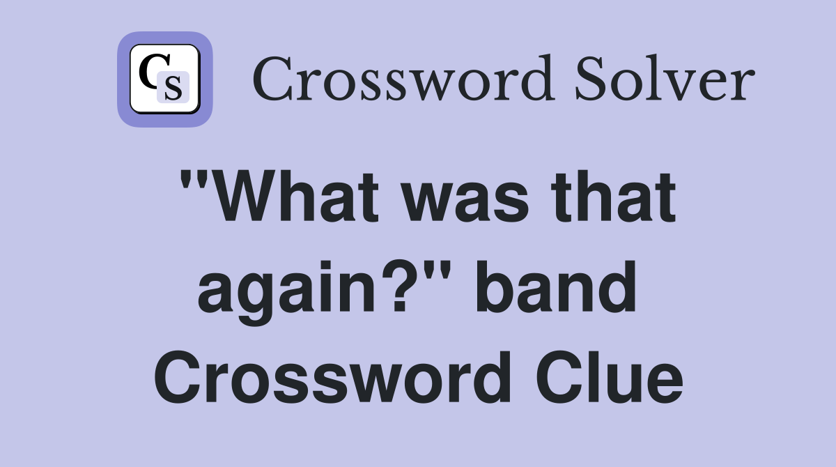 "What was that again?" band Crossword Clue
