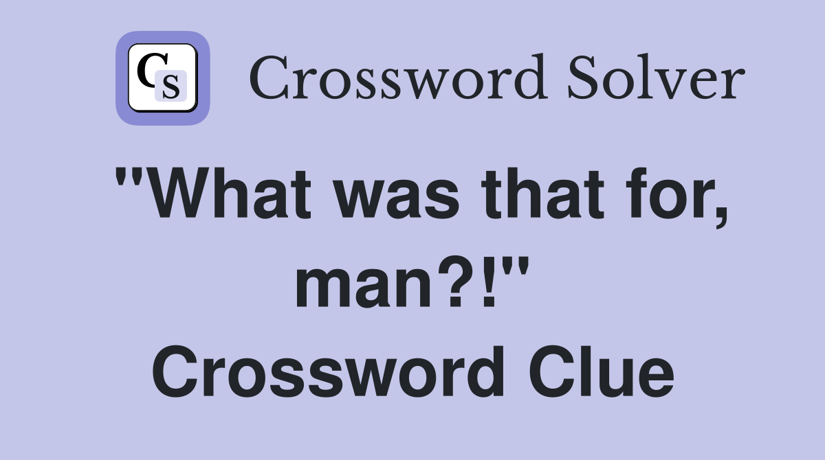 "What was that for, man?!" Crossword Clue