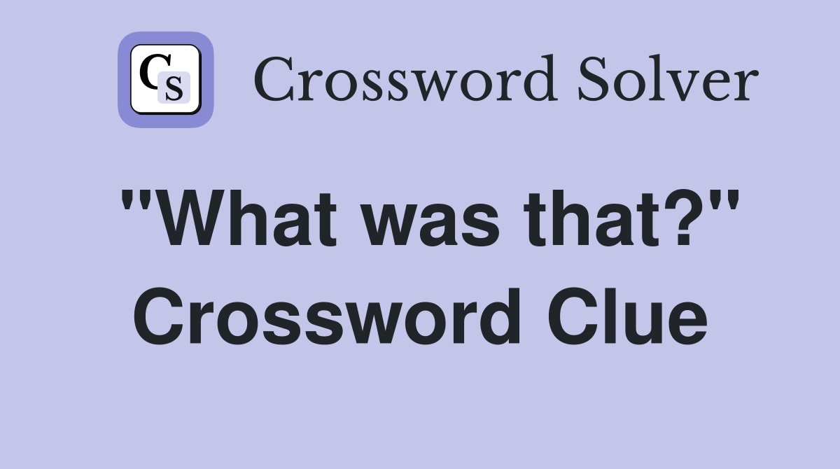 "What was that?" Crossword Clue