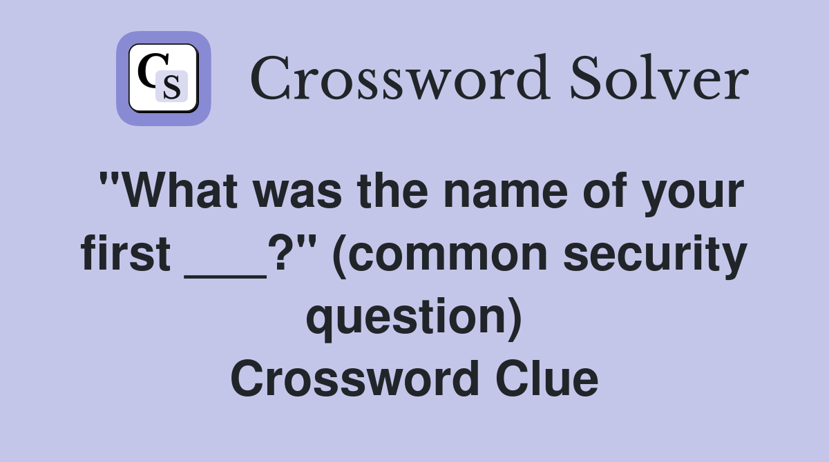 "What was the name of your first ___?" (common security question) Crossword Clue