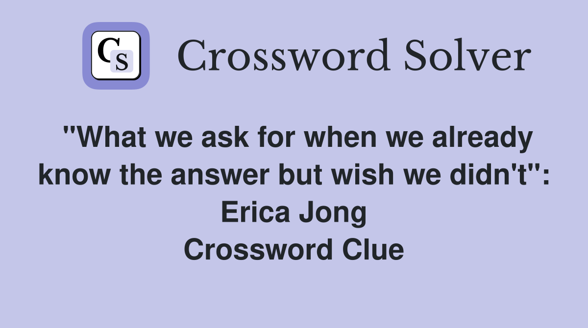 "What we ask for when we already know the answer but wish we didn't": Erica Jong Crossword Clue