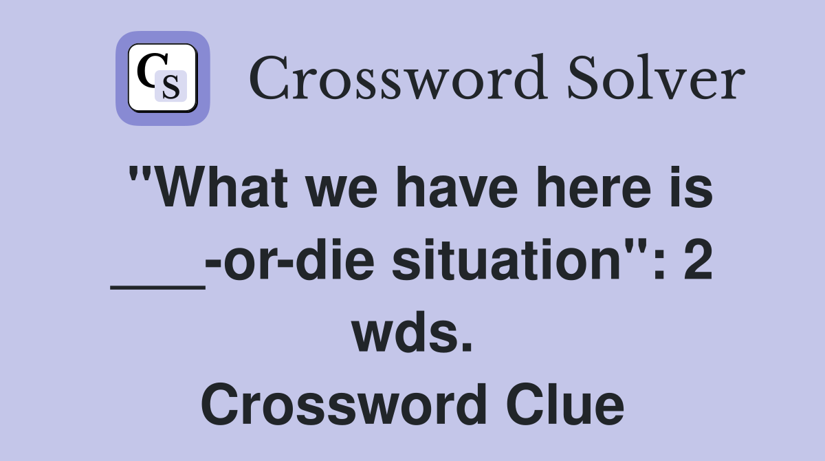 "What we have here is ___-or-die situation": 2 wds. Crossword Clue
