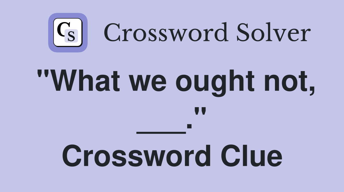 "What we ought not, ___." Crossword Clue