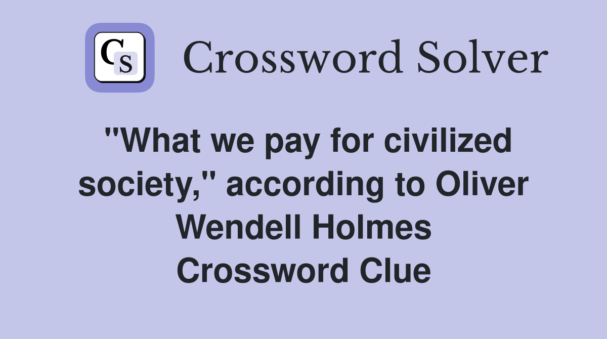"What we pay for civilized society," according to Oliver Wendell Holmes Crossword Clue