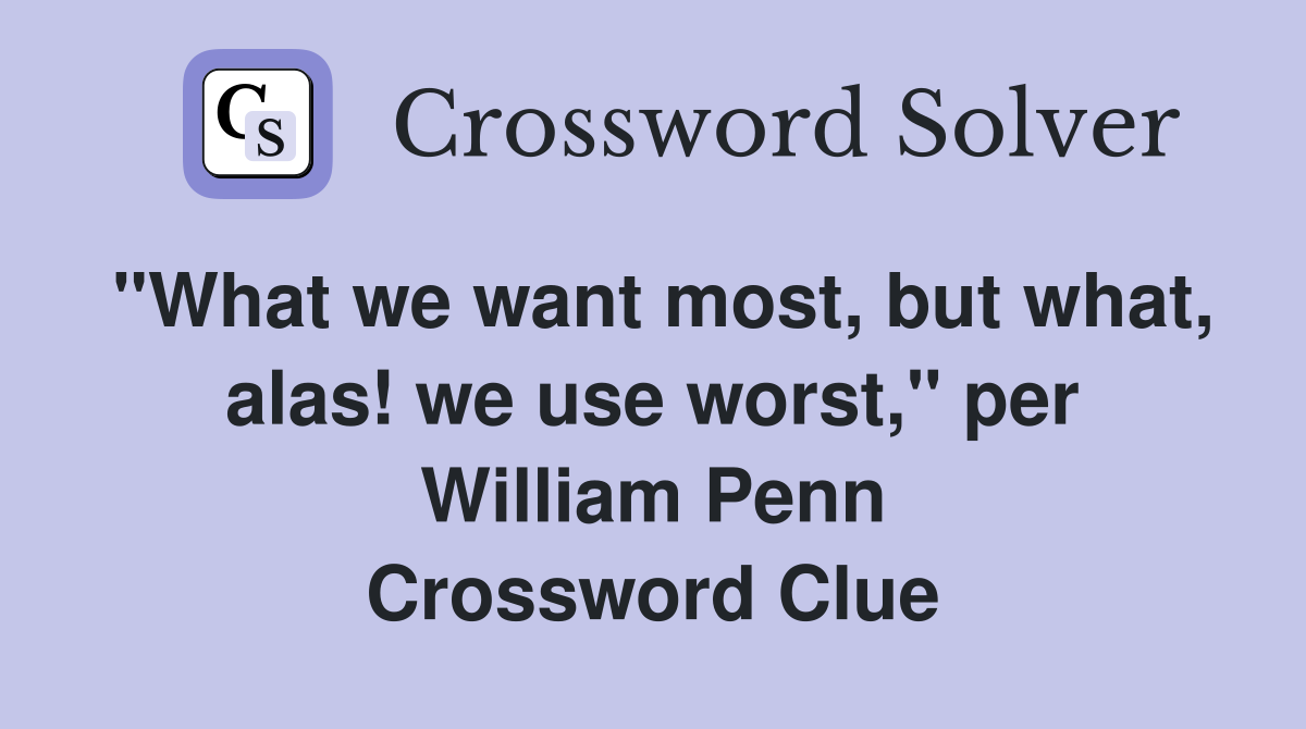 "What we want most, but what, alas! we use worst," per William Penn Crossword Clue