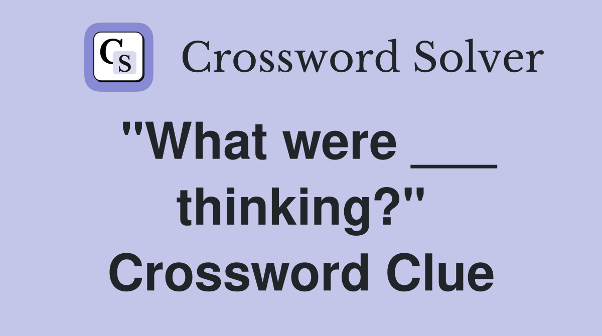 "What were ___ thinking?" Crossword Clue