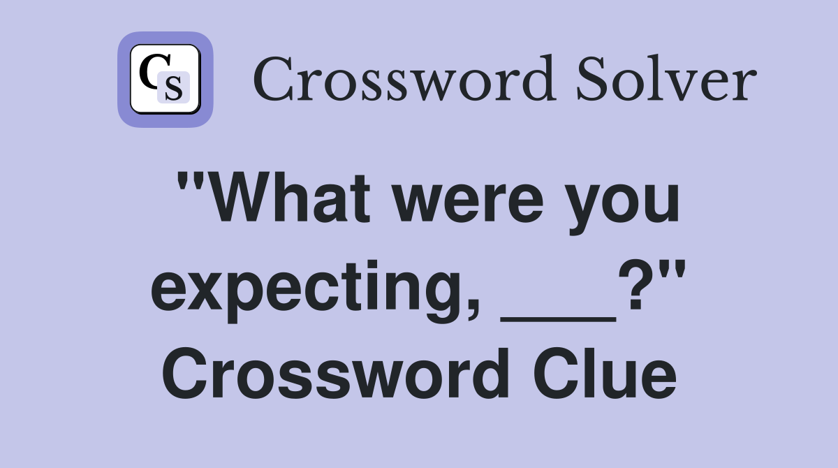 "What were you expecting, ___?" Crossword Clue