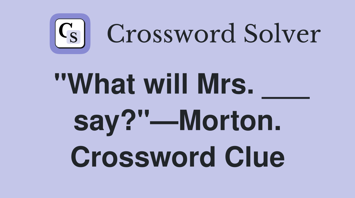 "What will Mrs. ___ say?"—Morton. Crossword Clue