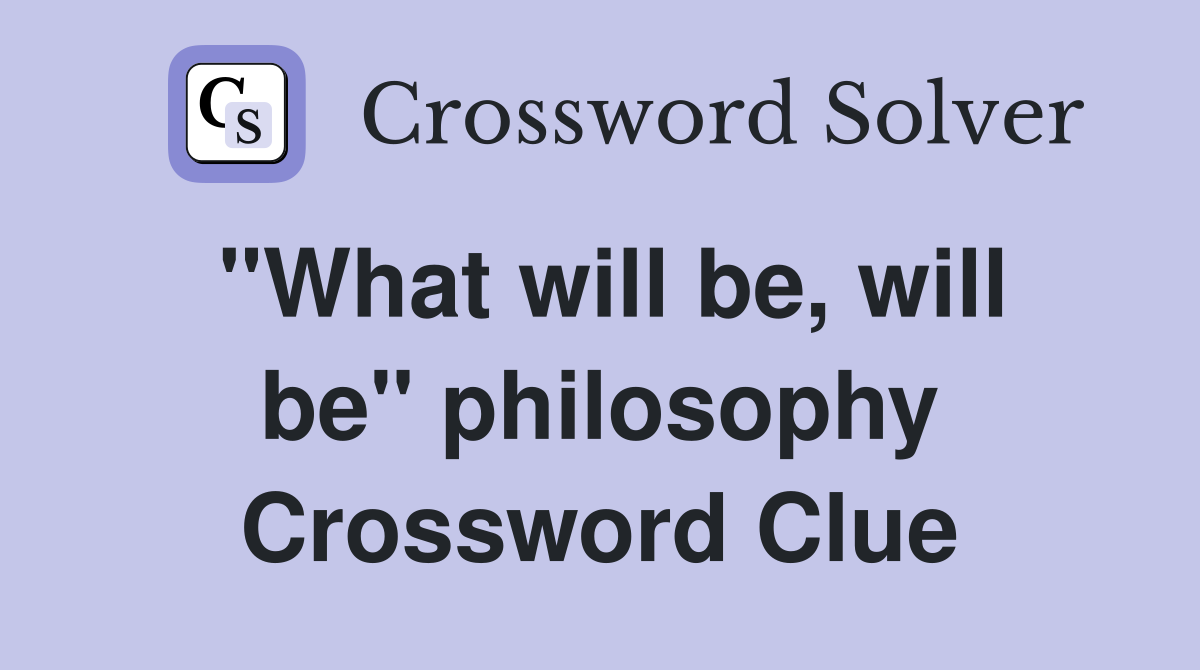 "What will be, will be" philosophy Crossword Clue
