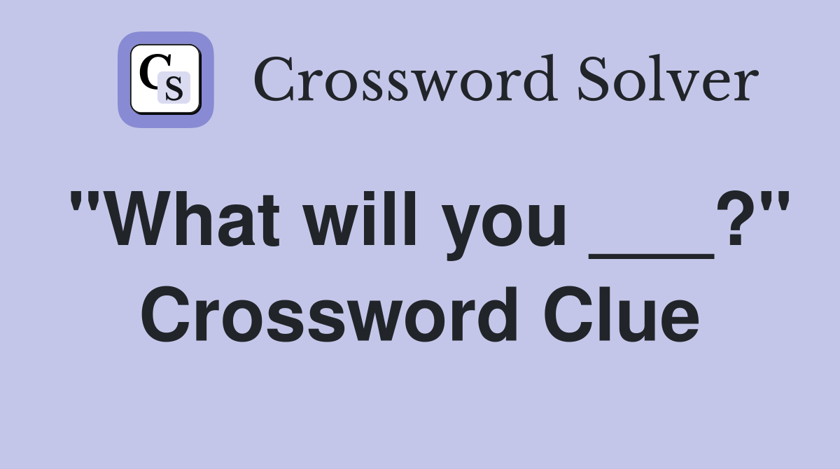 "What will you ___?" Crossword Clue