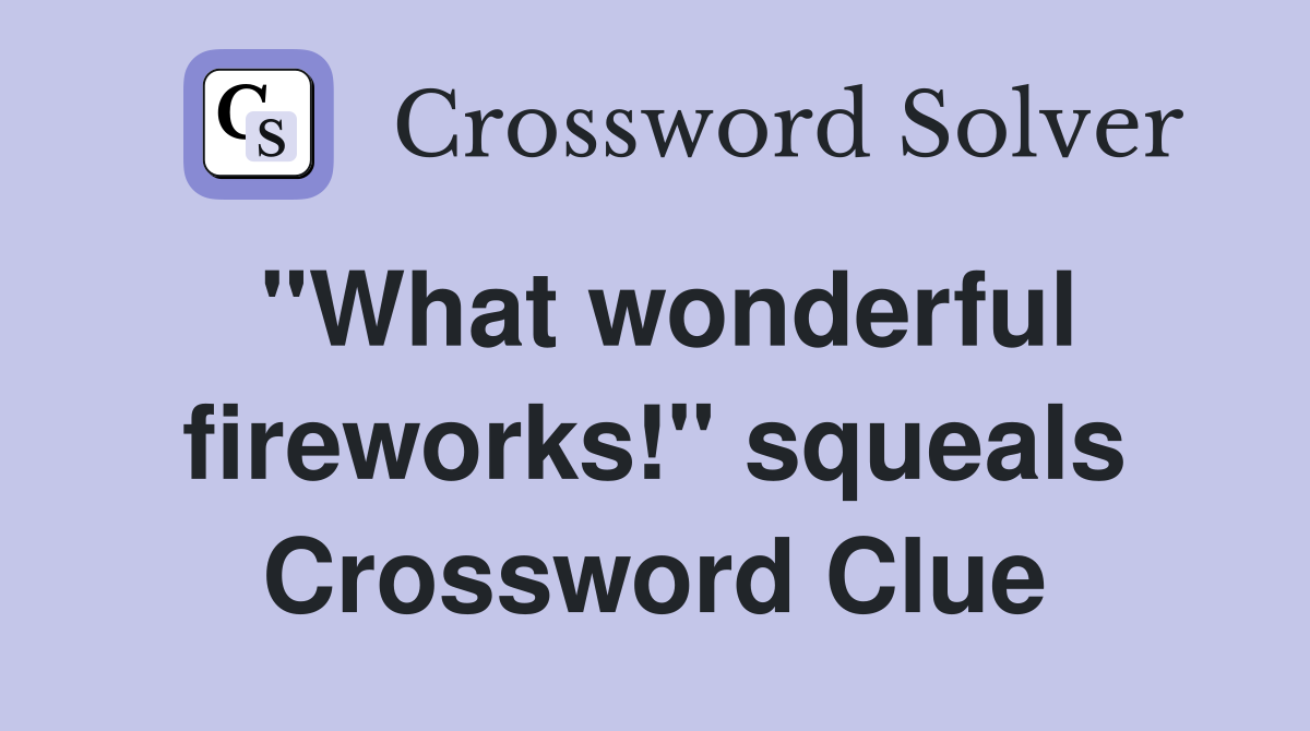"What wonderful fireworks!" squeals Crossword Clue