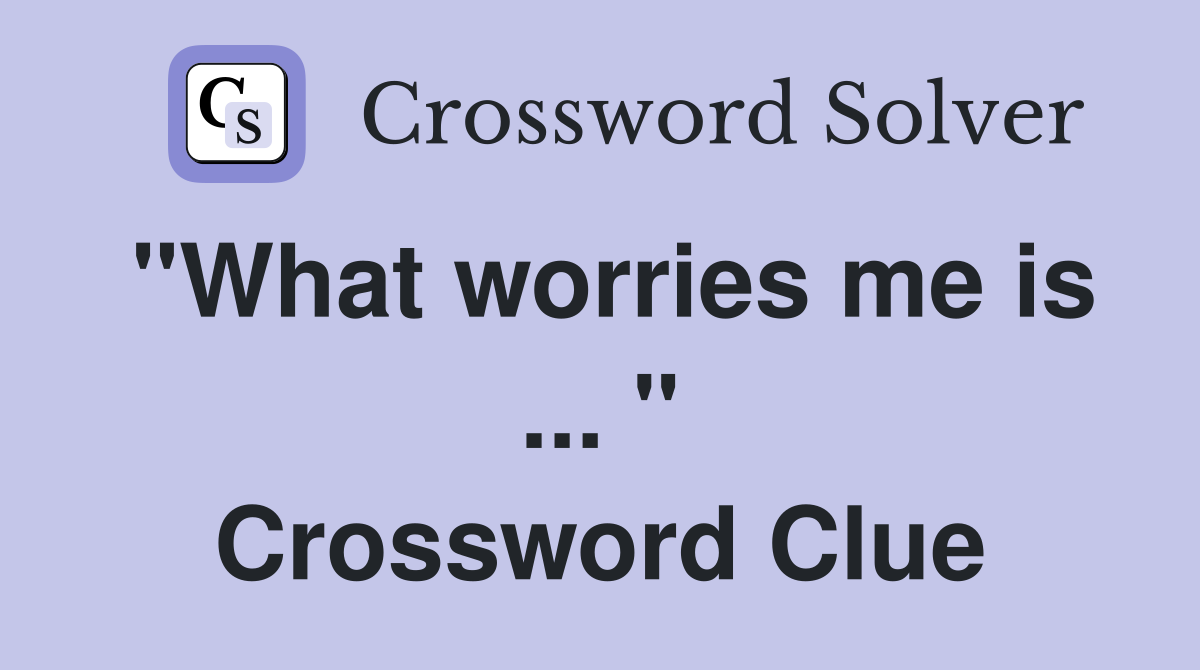 "What worries me is ... " Crossword Clue