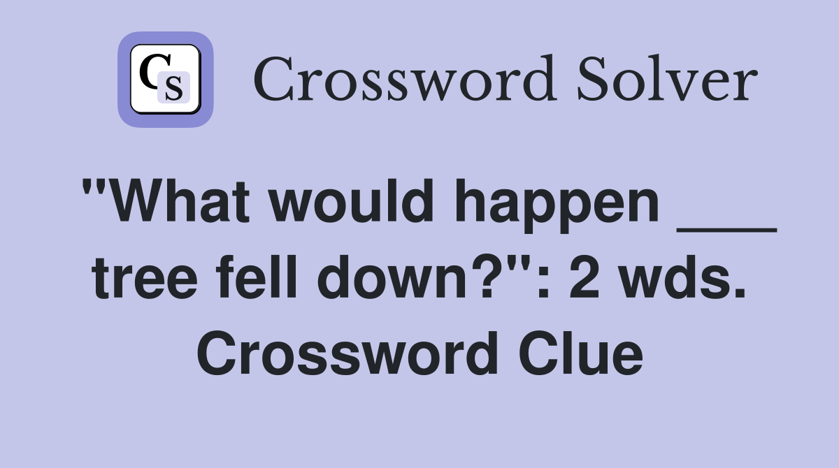 "What would happen ___ tree fell down?": 2 wds. Crossword Clue