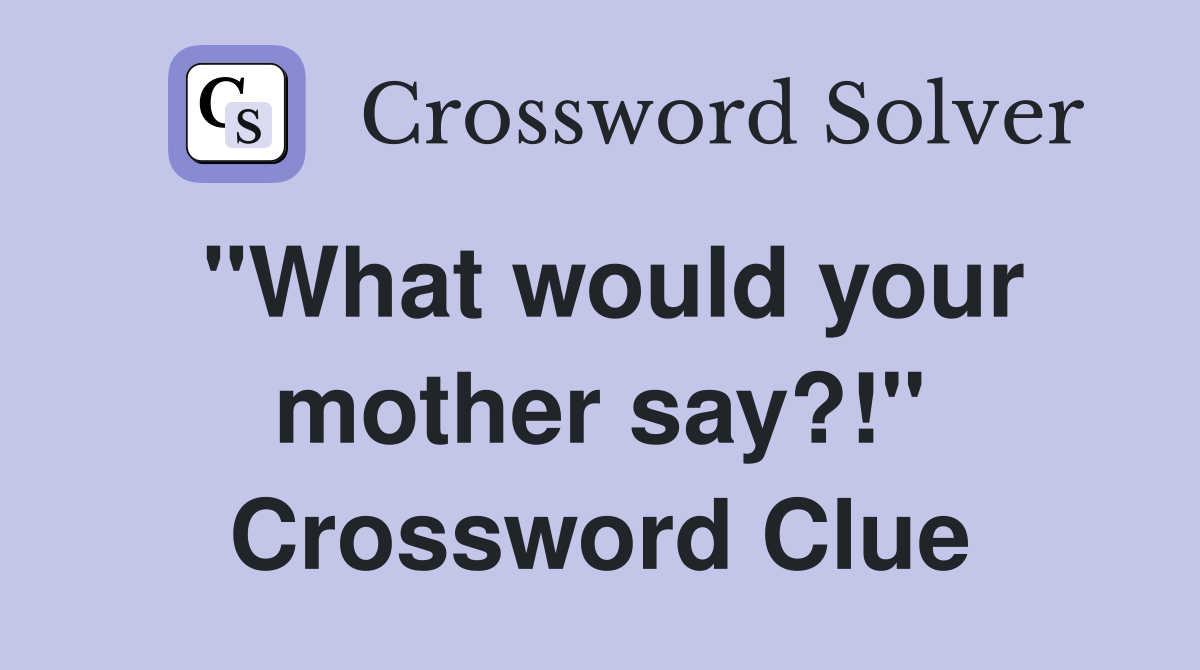 "What would your mother say?!" Crossword Clue