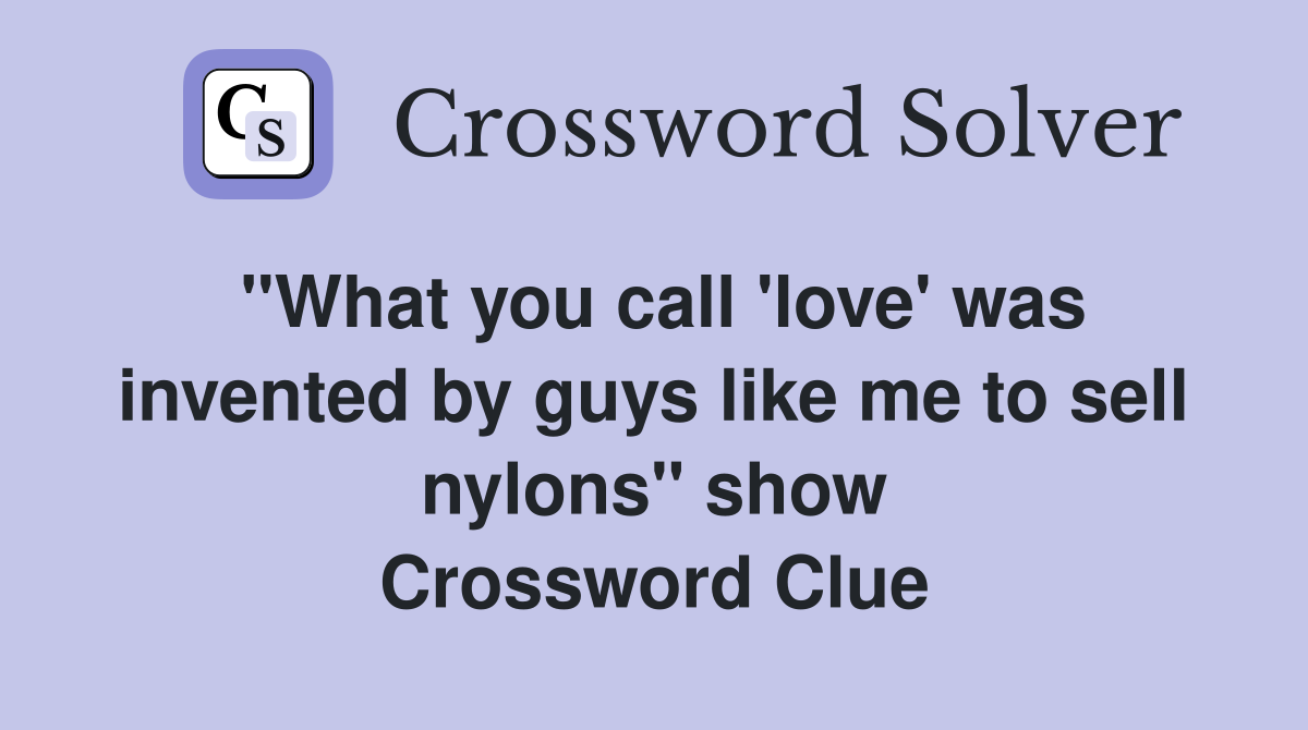 "What you call 'love' was invented by guys like me to sell nylons" show Crossword Clue