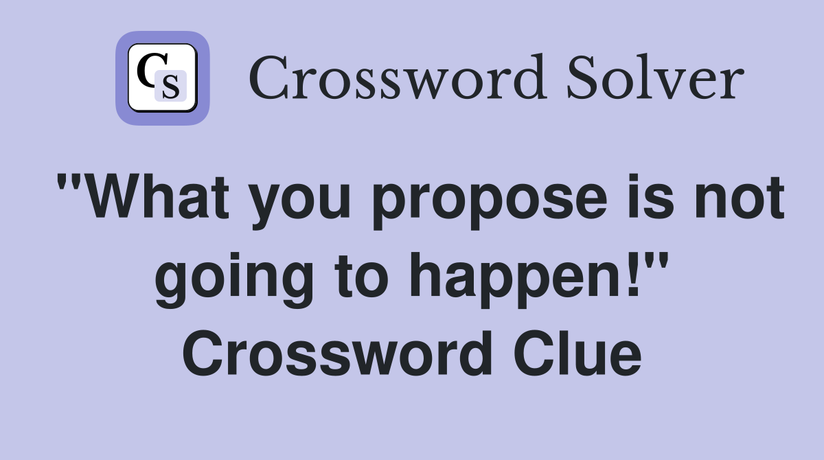 "What you propose is not going to happen!" Crossword Clue
