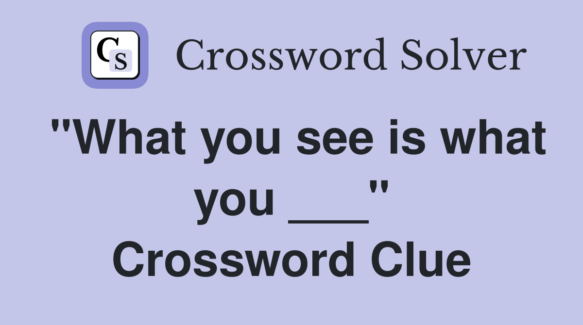"What you see is what you ___" Crossword Clue