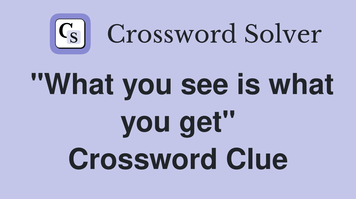 "What you see is what you get" Crossword Clue