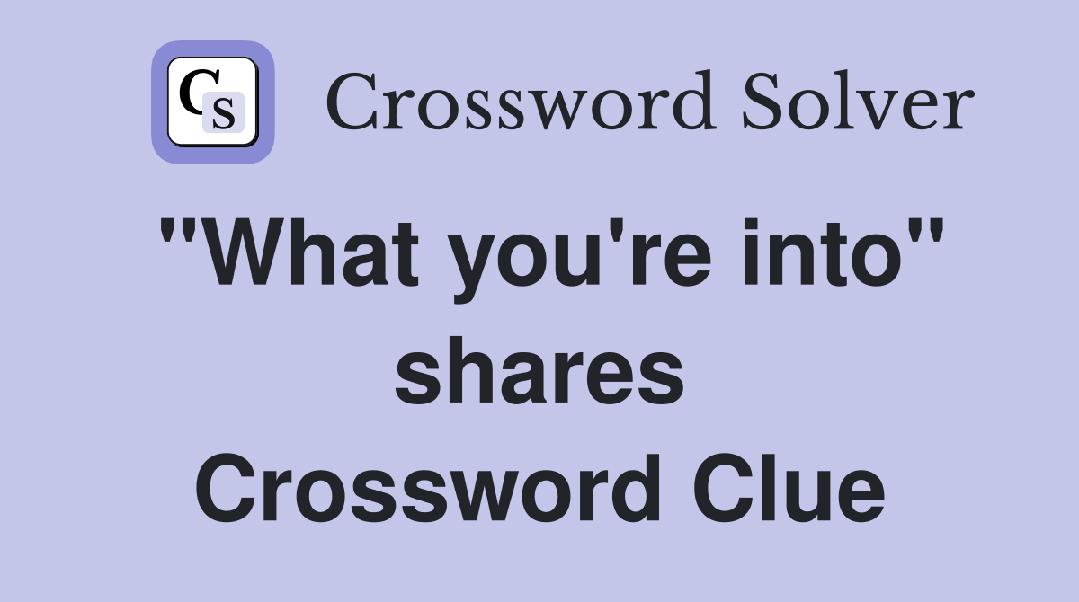 "What you're into" shares Crossword Clue