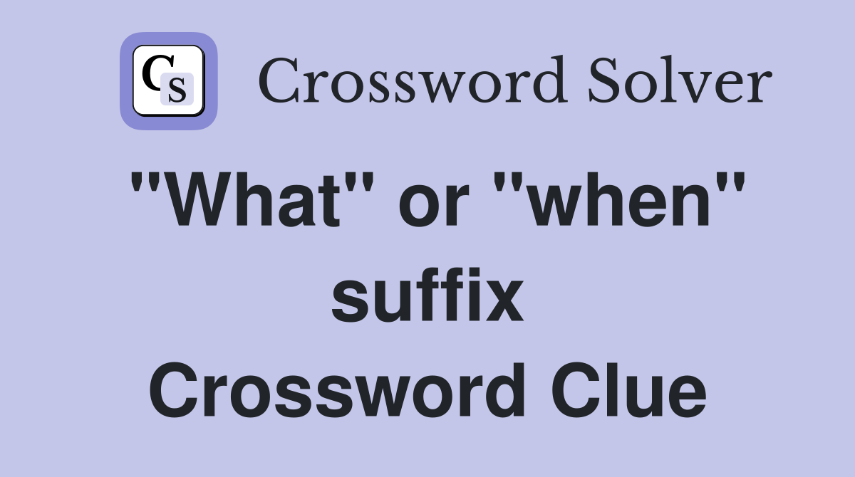 "What" or "when" suffix Crossword Clue